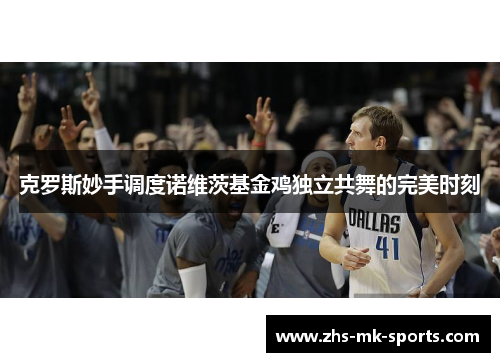 克罗斯妙手调度诺维茨基金鸡独立共舞的完美时刻 克罗斯妙手调度诺维茨基金鸡独立共舞的完美时刻