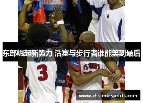 东部崛起新势力 活塞与步行者谁能笑到最后