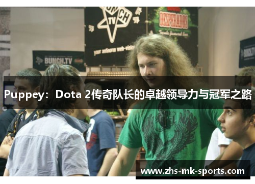 Puppey：Dota 2传奇队长的卓越领导力与冠军之路