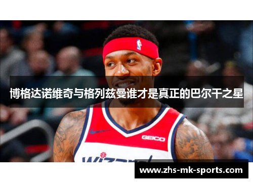 博格达诺维奇与格列兹曼谁才是真正的巴尔干之星