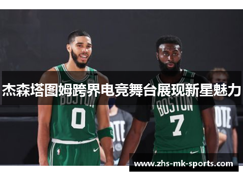 杰森塔图姆跨界电竞舞台展现新星魅力